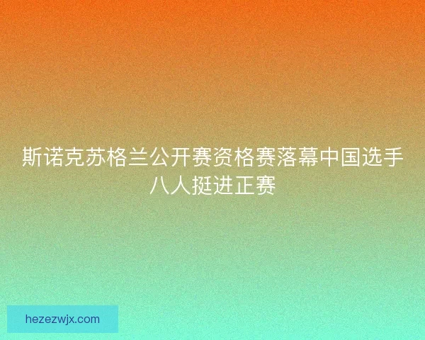 斯诺克苏格兰公开赛资格赛落幕中国选手八人挺进正赛