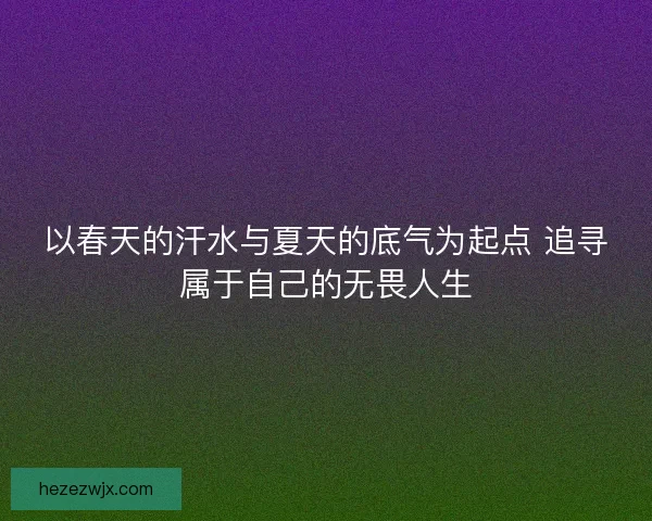 以春天的汗水与夏天的底气为起点 追寻属于自己的无畏人生